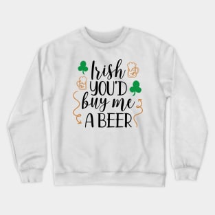 Irish You'd Buy Me a Beer Crewneck Sweatshirt